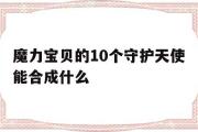 魔力宝物的10个守护天使能合成什么-魔力宝物的10个守护天使能合成什么宠物