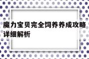 魔力宝物完全饲养养成攻略详细解析-魔力宝物完全饲养养成攻略详细解析大全