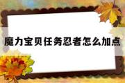 魔力宝物使命忍者怎么加点-魔力宝物使命忍者怎么加点技能