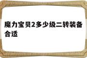 魔力宝物2几级二转配备适宜-魔力宝物2几级二转配备适宜啊