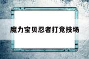 魔力宝物忍者打竞技场-魔力宝物忍者队练级道路