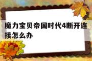 魔力宝物帝国时代4断开毗连怎么办-魔力宝物帝国时代4断开毗连怎么办啊