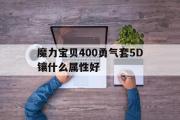 魔力宝物400勇气套5D镶什么属性好-魔力宝物400勇气套5d镶什么属性都雅