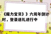 包罗《魔力宝物》》六周年倒计时，登录送礼停止中的词条