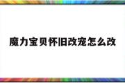 魔力宝物怀旧改宠怎么改-魔力宝物怀旧革新宠物档位