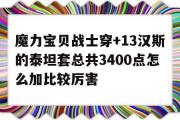 包罗魔力宝物兵士穿+13汉斯的泰坦套总共3400点怎么加比力凶猛的词条