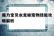 关于魔力宝物水龙蜥宠物技能攻略解析的信息