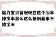 包罗魔力宝物官服如今那个版本掉宝率怎么那么低啊根本不掉宝石的词条