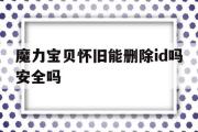 魔力宝物怀旧能删除id吗平安吗-魔力宝物怀旧能删除id吗平安吗苹果