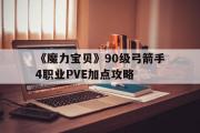 包罗《魔力宝物》90级弓箭手4职业PVE加点攻略的词条