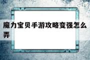 魔力宝物手游攻略变强怎么弄-魔力宝物手游攻略变强怎么弄的