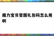 魔力宝物醒觉礼包码怎么用啊-魔力宝物醒觉礼包码怎么用啊视频