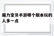 魔力宝物手游哪个版本玩的人多一点-魔力宝物手游哪个版本玩的人多一点啊