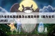 魔力宝物私服收罗怎么进步效率（魔力宝物收罗时间）