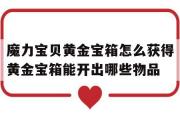 关于魔力宝物黄金宝箱怎么获得黄金宝箱能开出哪些物品的信息