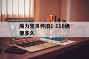 魔力宝物怀旧1-110级要多久-魔力宝物怀旧1110级要多久完成