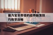 魔力宝物奇异的结界触发技巧教学攻略-魔力宝物奇异的结界触发技巧教学攻略视频