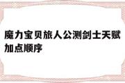 魔力宝物旅人公测剑士先天加点挨次的简单介绍