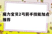 魔力宝物2弓箭手技能加点保举-魔力宝物2弓箭手技能加点保举最新