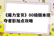 《魔力宝物》80级版本掠夺者影加点攻略的简单介绍