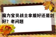 关于魔力宝物兵士拿盾好仍是剑好？老问题的信息