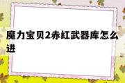 魔力宝物2赤红兵器库怎么进-魔力宝物赤熊1级宠物捕获指南坐标