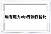 关于唯有魔力vip宠物性价比的信息