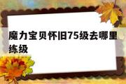 魔力宝物怀旧75级去哪里练级-魔力宝物怀旧5060级练级地点