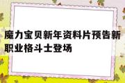 关于魔力宝物新年材料片预告新职业肉搏士退场的信息