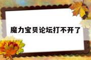 魔力宝物论坛打不开了-魔力宝物论坛打不开了怎么办