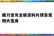 魔力宝物全新材料片预告宠物大变身-魔力宝物全新材料片预告宠物大变身是哪一集