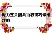 魔力宝物佣兵抽取技巧详细攻略-魔力宝物佣兵抽取技巧详细攻略视频