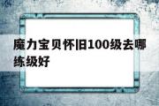 魔力宝物怀旧100级去哪练级好-魔力宝物怀旧100级到110级需要多久