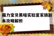 魔力宝物暗中尝试室家族副本攻略解析-魔力宝物暗中尝试室家族副本攻略解析大全