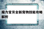 魔力宝物全新宠物技能攻略解析-魔力宝物全新宠物技能攻略解析视频