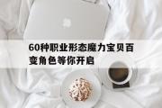 60种职业形态魔力宝物百变角色等你开启的简单介绍