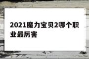 2021魔力宝物2哪个职业最凶猛的简单介绍