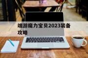 端游魔力宝物2023配备攻略-端游魔力宝物2023配备攻略图