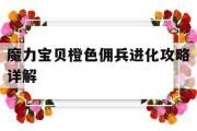 魔力宝物橙色佣兵进化攻略详解-魔力宝物橙色佣兵进化攻略详解大全