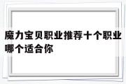 魔力宝物职业保举十个职业哪个合适你-魔力宝物职业保举十个职业哪个合适你玩