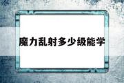 魔力乱射几级能学-魔力宝物乱射品级数量