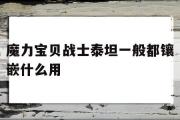 关于魔力宝物兵士泰坦一般都镶嵌什么用的信息