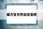 魔力宝物怀旧交易网-魔力宝物怀旧物品交易区