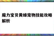 魔力宝物黄蜂宠物技能攻略解析-魔力宝物黄蜂宠物技能攻略解析图