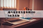 魔力宝物官方圣导师2800点怎么加的简单介绍