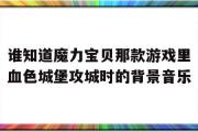 关于谁知道魔力宝贝那款游戏里血色城堡攻城时的背景音乐的信息