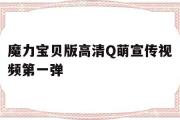 关于魔力宝贝版高清Q萌宣传视频第一弹的信息