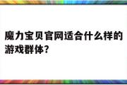 魔力宝贝官网适合什么样的游戏群体？的简单介绍