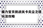 魔力宝贝挑战关卡炎尘之塔玩法攻略的简单介绍