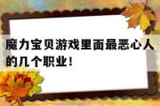 魔力宝贝游戏里面最恶心人的几个职业！的简单介绍